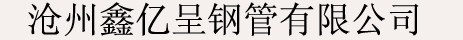 滄州鑫億呈鋼管有限公司